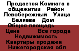 Продается Комната в общежитии › Район ­ Левобережный › Улица ­ Беляева › Дом ­ 6 › Общая площадь ­ 13 › Цена ­ 500 - Все города Недвижимость » Квартиры продажа   . Нижегородская обл.,Дзержинск г.